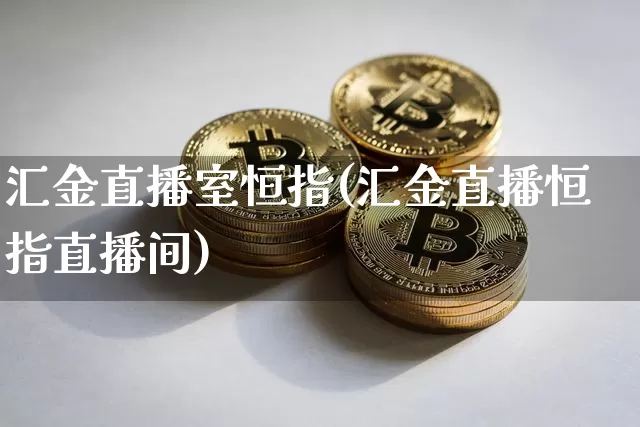 汇金直播室恒指(汇金直播恒指直播间)_https://www.qldgs.com_黄金期货_第1张