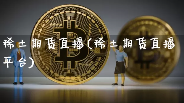 稀土期货直播(稀土期货直播平台)_https://www.qldgs.com_黄金期货_第1张