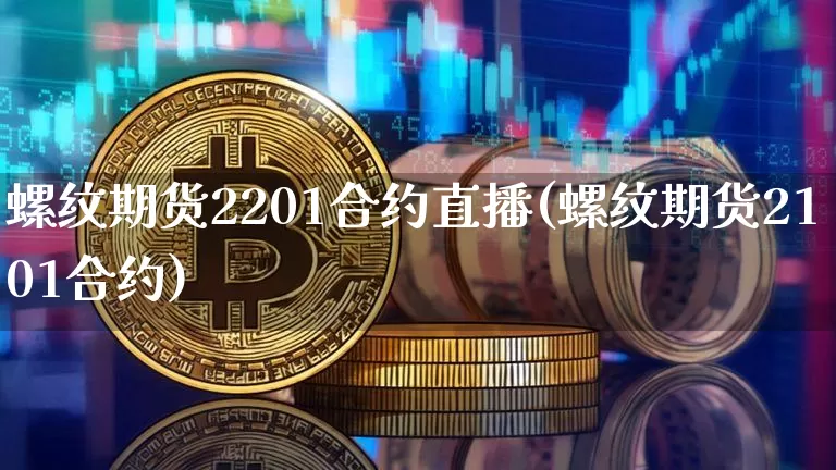 螺纹期货2201合约直播(螺纹期货2101合约)_https://www.qldgs.com_黄金期货_第1张