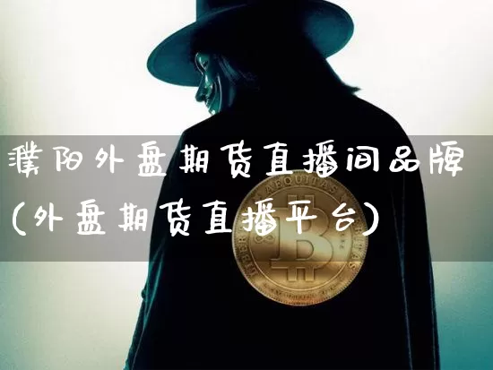 濮阳外盘期货直播间品牌(外盘期货直播平台)_https://www.qldgs.com_黄金期货_第1张