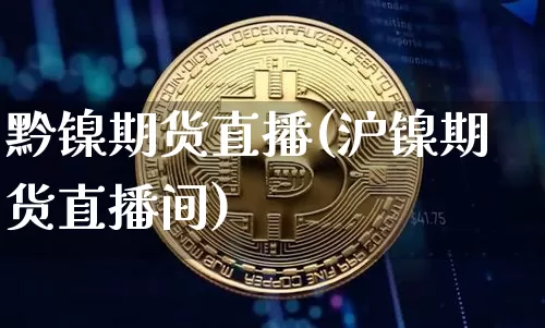 黔镍期货直播(沪镍期货直播间)_https://www.qldgs.com_内盘期货_第1张