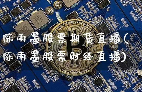 陈雨墨股票期货直播(陈雨墨股票财经直播)_https://www.qldgs.com_黄金期货_第1张