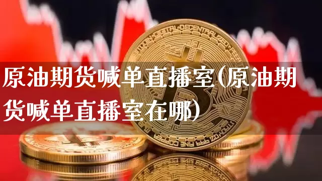 原油期货喊单直播室(原油期货喊单直播室在哪)_https://www.qldgs.com_内盘期货_第1张