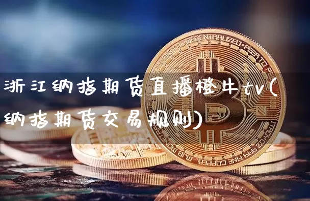 浙江纳指期货直播橙牛tv(纳指期货交易规则)_https://www.qldgs.com_黄金期货_第1张