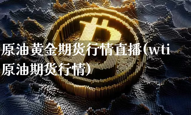 原油黄金期货行情直播(wti原油期货行情)_https://www.qldgs.com_黄金期货_第1张