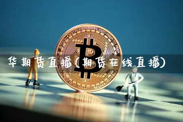 华期货直播(期货在线直播)_https://www.qldgs.com_国际期货_第1张