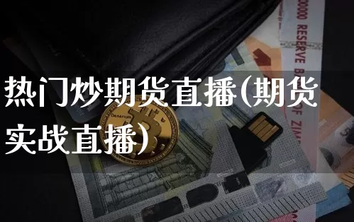 热门炒期货直播(期货实战直播)_https://www.qldgs.com_恒指期货_第1张