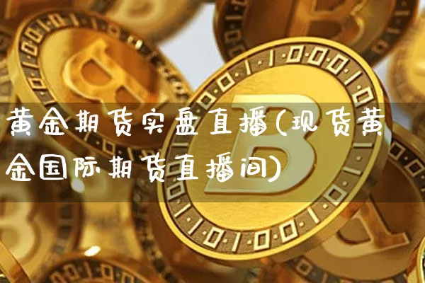 黄金期货实盘直播(现货黄金国际期货直播间)_https://www.qldgs.com_恒指期货_第1张