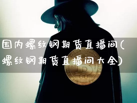 国内螺纹钢期货直播间(螺纹钢期货直播间大全)_https://www.qldgs.com_期货_第1张