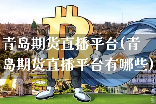 青岛期货直播平台(青岛期货直播平台有哪些)_https://www.qldgs.com_黄金期货_第1张