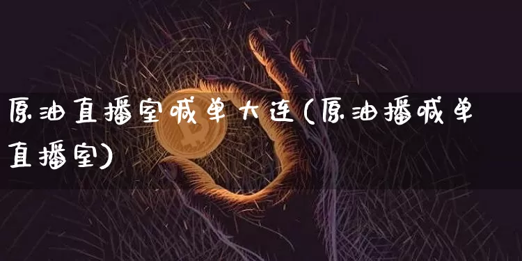 原油直播室喊单大连(原油播喊单直播室)_https://www.qldgs.com_原油期货_第1张