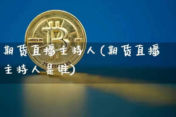期货直播主持人(期货直播主持人是谁)_https://www.qldgs.com_原油期货_第1张