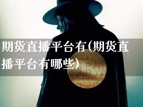 期货直播平台有(期货直播平台有哪些)_https://www.qldgs.com_期货_第1张