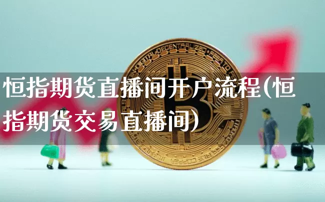 恒指期货直播间开户流程(恒指期货交易直播间)_https://www.qldgs.com_黄金期货_第1张