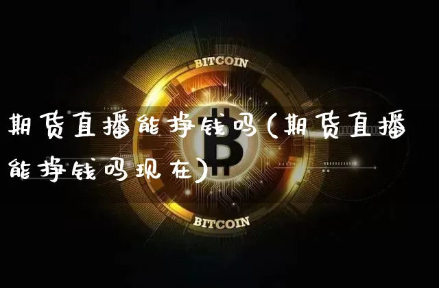 期货直播能挣钱吗(期货直播能挣钱吗现在)_https://www.qldgs.com_原油期货_第1张