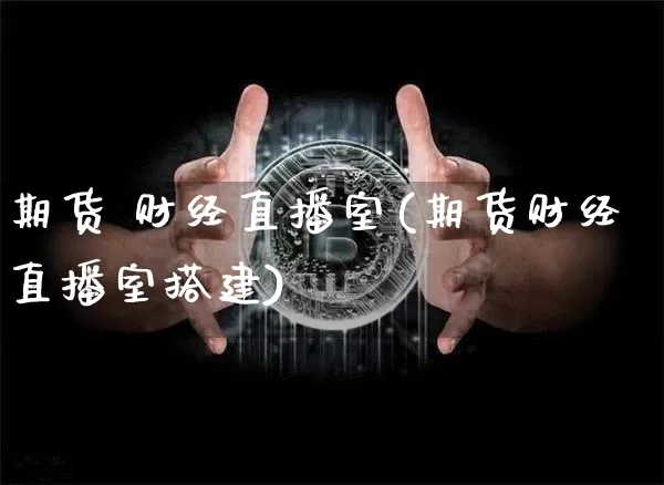 期货 财经直播室(期货财经直播室搭建)_https://www.qldgs.com_原油期货_第1张