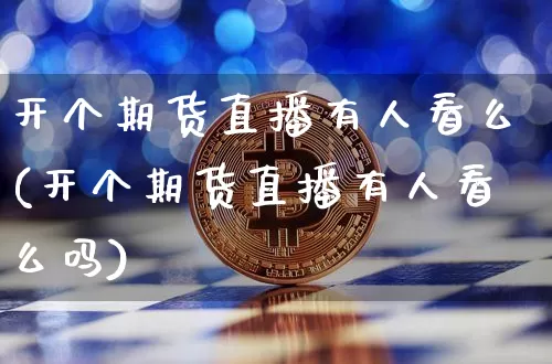 开个期货直播有人看么(开个期货直播有人看么吗)_https://www.qldgs.com_原油期货_第1张