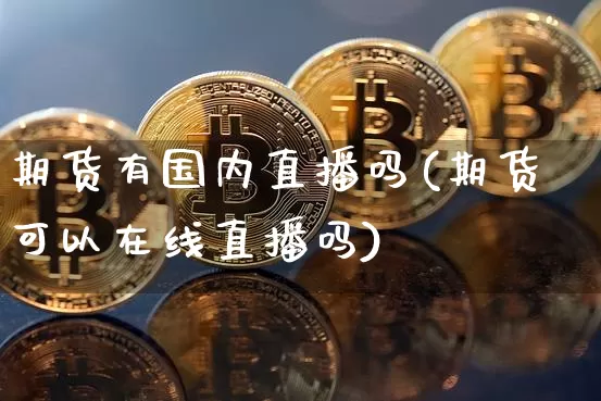 期货有国内直播吗(期货可以在线直播吗)_https://www.qldgs.com_黄金期货_第1张