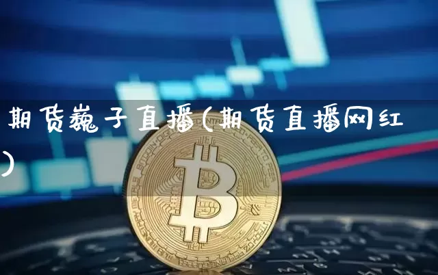 期货巍子直播(期货直播网红)_https://www.qldgs.com_恒指期货_第1张