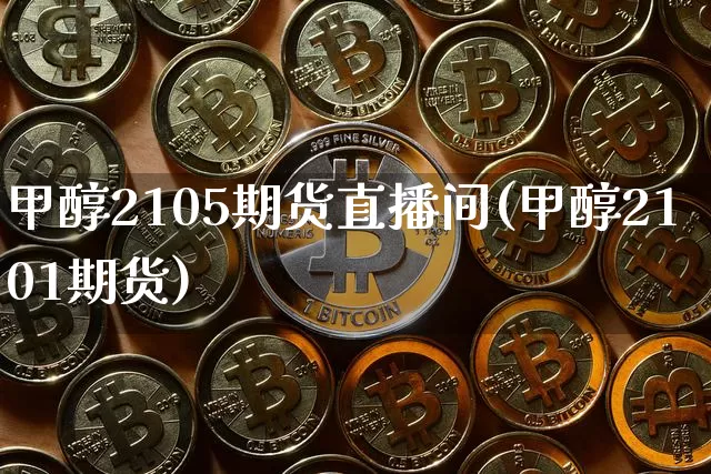 甲醇2105期货直播间(甲醇2101期货)_https://www.qldgs.com_恒指期货_第1张
