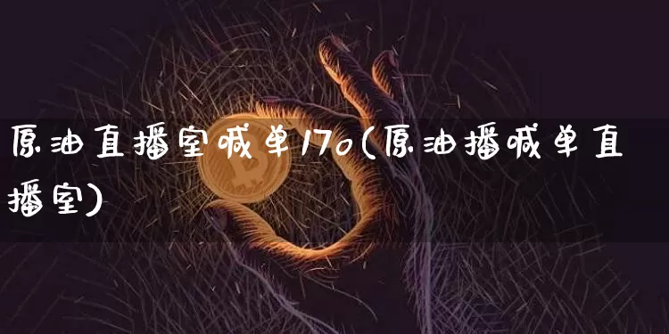 原油直播室喊单17o(原油播喊单直播室)_https://www.qldgs.com_内盘期货_第1张