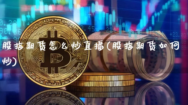 股指期货怎么炒直播(股指期货如何炒)_https://www.qldgs.com_内盘期货_第1张