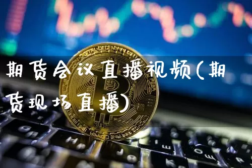 期货会议直播视频(期货现场直播)_https://www.qldgs.com_原油期货_第1张
