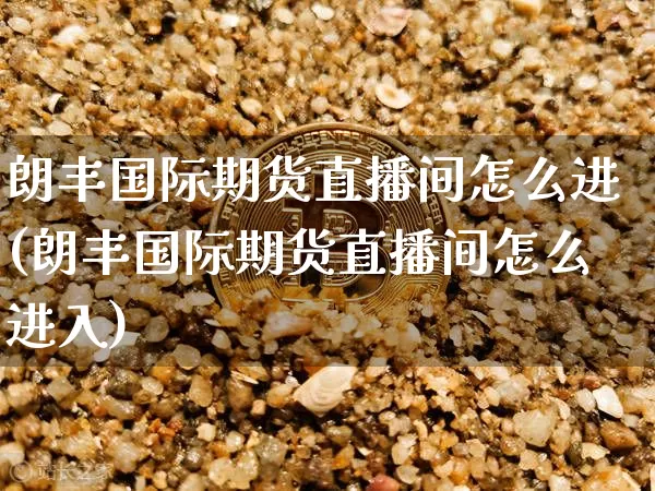 朗丰国际期货直播间怎么进(朗丰国际期货直播间怎么进入)_https://www.qldgs.com_原油期货_第1张