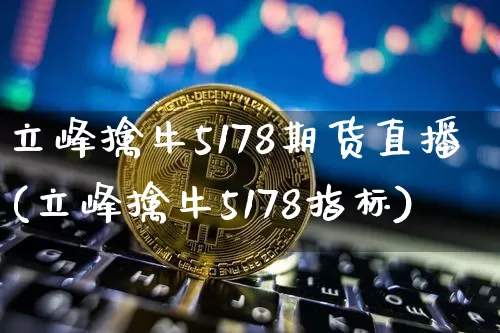 立峰擒牛5178期货直播(立峰擒牛5178指标)_https://www.qldgs.com_原油期货_第1张