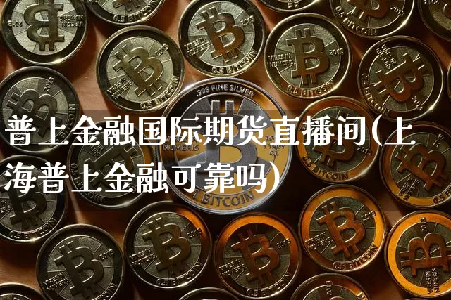 普上金融国际期货直播间(上海普上金融可靠吗)_https://www.qldgs.com_恒指期货_第1张