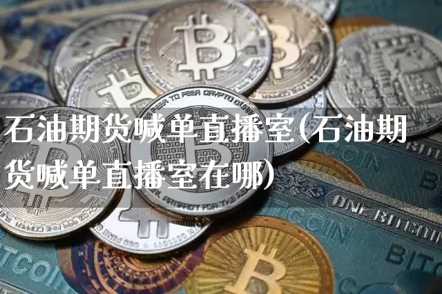 石油期货喊单直播室(石油期货喊单直播室在哪)_https://www.qldgs.com_原油期货_第1张