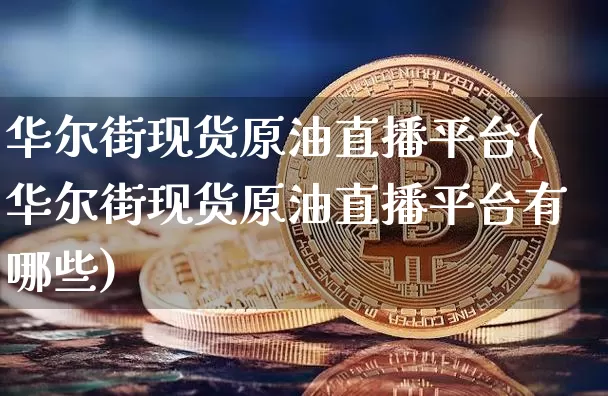 华尔街现货原油直播平台(华尔街现货原油直播平台有哪些)_https://www.qldgs.com_恒指期货_第1张