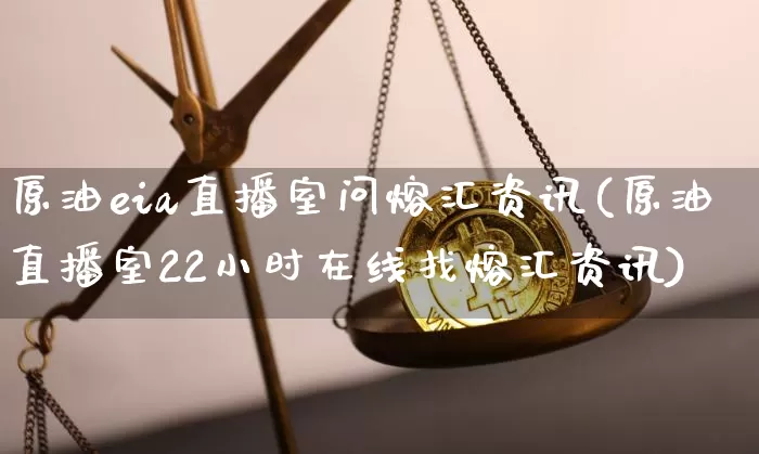 原油eia直播室问熔汇资讯(原油直播室22小时在线找熔汇资讯)_https://www.qldgs.com_期货_第1张