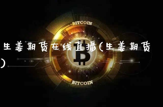 生姜期货在线直播(生姜期货)_https://www.qldgs.com_内盘期货_第1张