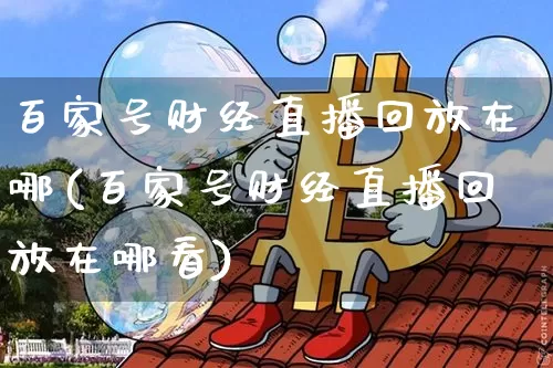 百家号财经直播回放在哪(百家号财经直播回放在哪看)_https://www.qldgs.com_恒指期货_第1张