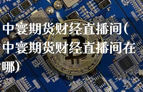 中寰期货财经直播间(中寰期货财经直播间在哪)_https://www.qldgs.com_恒指期货_第1张
