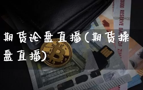 期货论盘直播(期货操盘直播)_https://www.qldgs.com_黄金期货_第1张