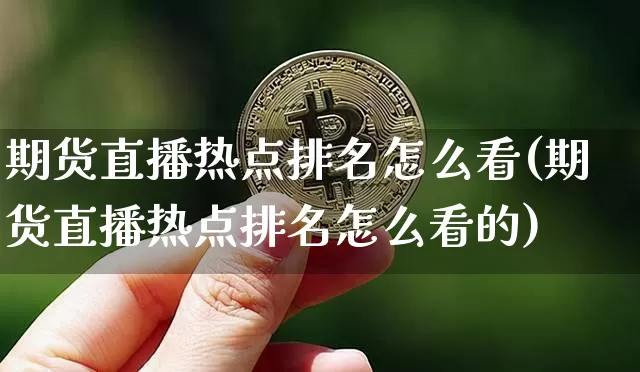 期货直播热点排名怎么看(期货直播热点排名怎么看的)_https://www.qldgs.com_内盘期货_第1张