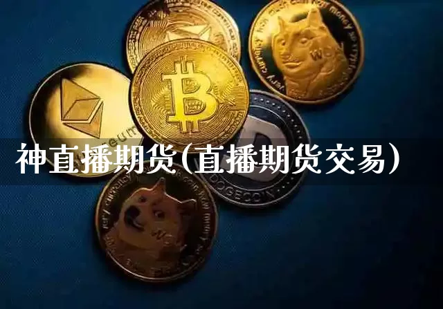 神直播期货(直播期货交易)_https://www.qldgs.com_内盘期货_第1张