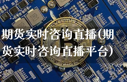 期货实时咨询直播(期货实时咨询直播平台)_https://www.qldgs.com_国际期货_第1张