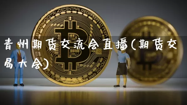 青州期货交流会直播(期货交易大会)_https://www.qldgs.com_原油期货_第1张