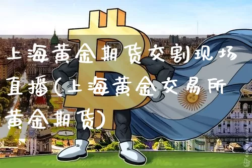 上海黄金期货交割现场直播(上海黄金交易所黄金期货)_https://www.qldgs.com_内盘期货_第1张