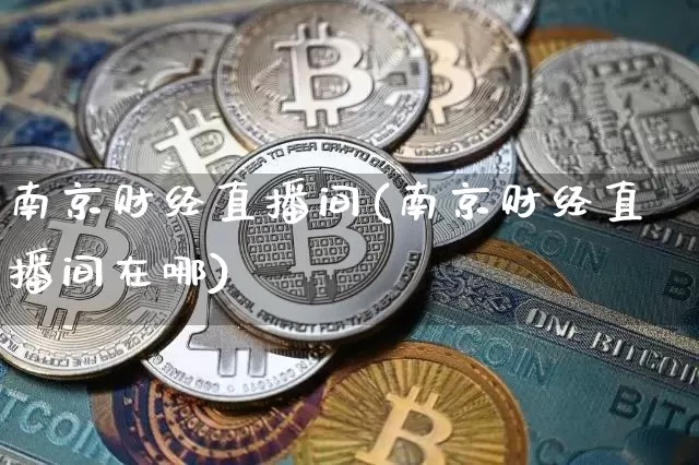 南京财经直播间(南京财经直播间在哪)_https://www.qldgs.com_期货_第1张
