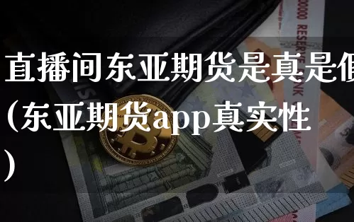 直播间东亚期货是真是假(东亚期货app真实性)_https://www.qldgs.com_恒指期货_第1张