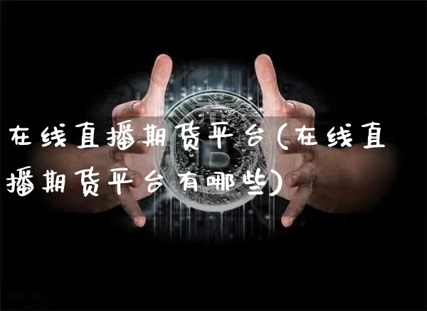 在线直播期货平台(在线直播期货平台有哪些)_https://www.qldgs.com_内盘期货_第1张