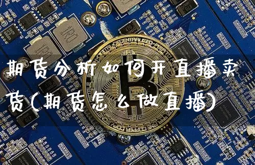 期货分析如何开直播卖货(期货怎么做直播)_https://www.qldgs.com_期货_第1张