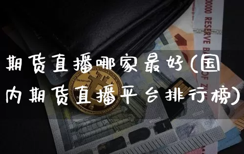 期货直播哪家最好(国内期货直播平台排行榜)_https://www.qldgs.com_期货_第1张