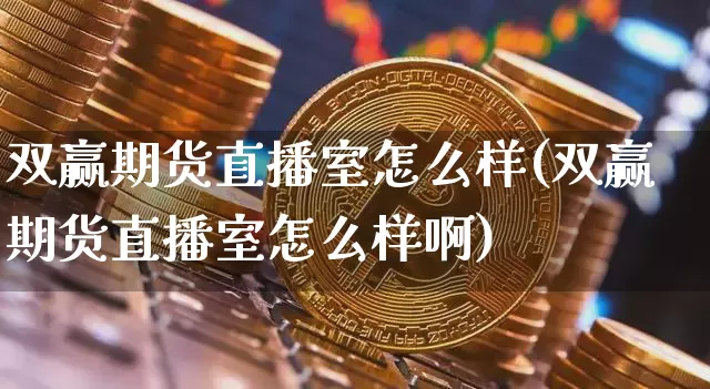 双赢期货直播室怎么样(双赢期货直播室怎么样啊)_https://www.qldgs.com_恒指期货_第1张