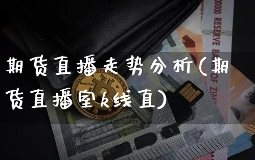 期货直播走势分析(期货直播室k线直)_https://www.qldgs.com_原油期货_第1张