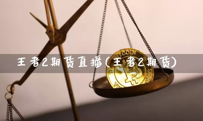 王者2期货直播(王者2期货)_https://www.qldgs.com_国际期货_第1张